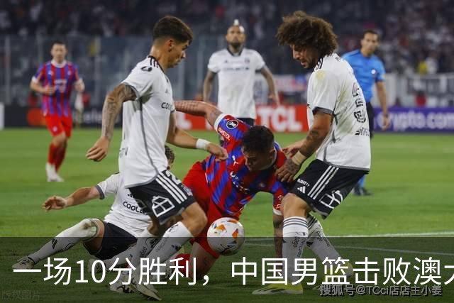 一场10分胜利，中国男篮击败澳大利亚！王俊杰23分，崔永熙12分