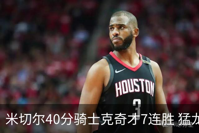 米切尔40分骑士克奇才7连胜 猛龙送黄蜂9连败